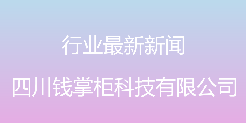 行业最新新闻 - 四川钱掌柜科技有限公司